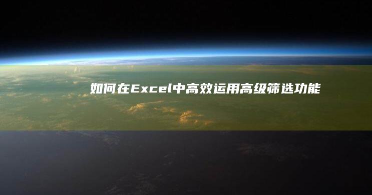 如何在Excel中高效运用高级筛选功能