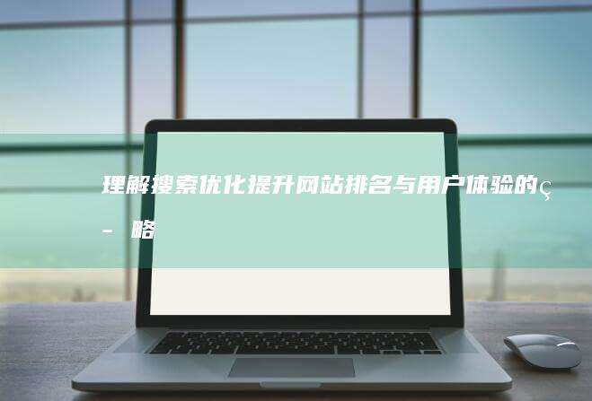 理解搜索优化：提升网站排名与用户体验的策略